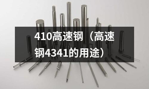 410高速鋼（高速鋼4341的用途）
