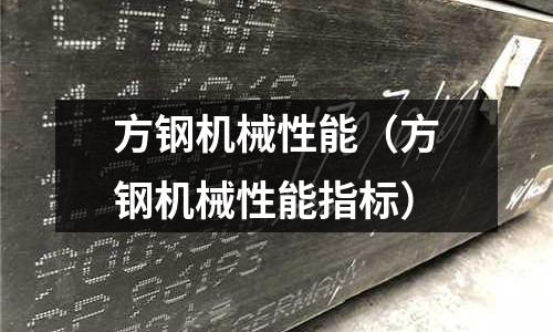 方鋼機械性能（方鋼機械性能指標）