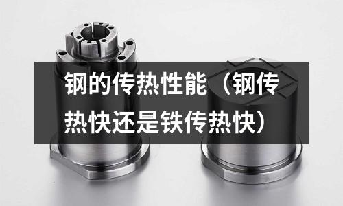 鋼的傳熱性能（鋼傳熱快還是鐵傳熱快）
