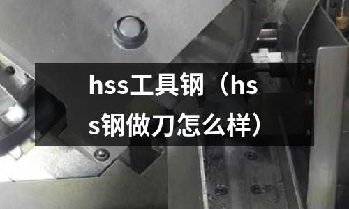 hss工具鋼（hss鋼做刀怎么樣）