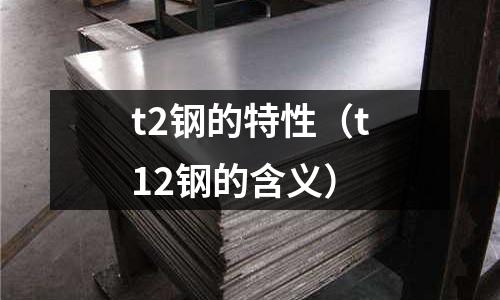 t2鋼的特性（t12鋼的含義）