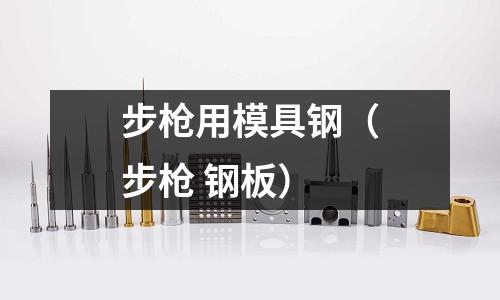 步槍用模具鋼（步槍 鋼板）