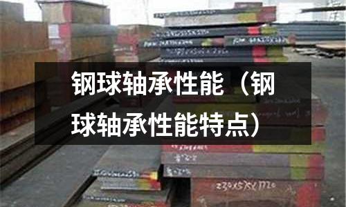 鋼球軸承性能（鋼球軸承性能特點）