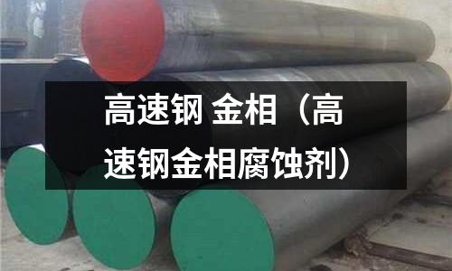 高速鋼 金相（高速鋼金相腐蝕劑）