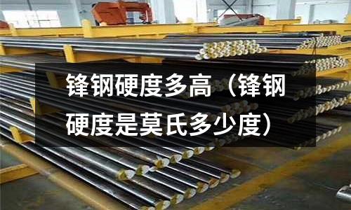 鋒鋼硬度多高（鋒鋼硬度是莫氏多少度）