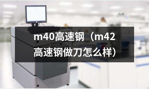 m40高速鋼（m42高速鋼做刀怎么樣）