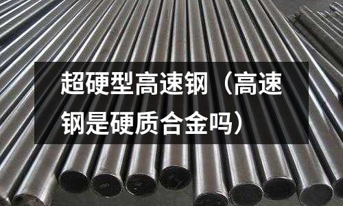 超硬型高速鋼（高速鋼是硬質合金嗎）