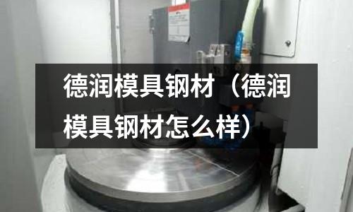 德潤模具鋼材（德潤模具鋼材怎么樣）