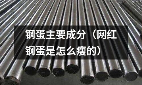 鋼蛋主要成分（網紅鋼蛋是怎么瘦的）