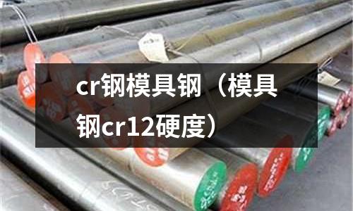 cr鋼模具鋼（模具鋼cr12硬度）