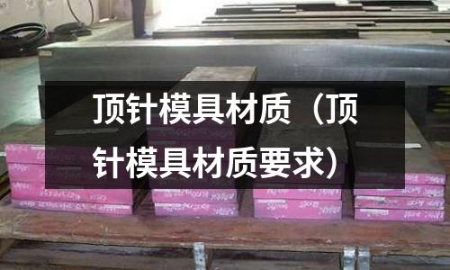 頂針模具材質（頂針模具材質要求）