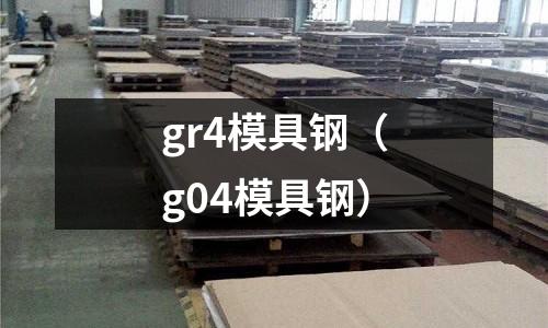 gr4模具鋼（g04模具鋼）