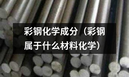 彩鋼化學成分（彩鋼屬于什么材料化學）