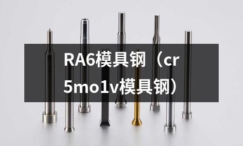 RA6模具鋼（cr5mo1v模具鋼）