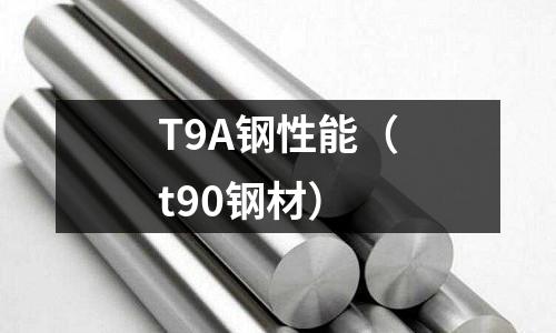 T9A鋼性能（t90鋼材）