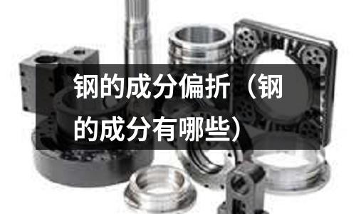鋼的成分偏折（鋼的成分有哪些）