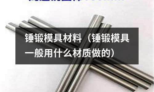 錘鍛模具材料（錘鍛模具一般用什么材質做的）