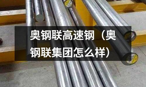 奧鋼聯高速鋼（奧鋼聯集團怎么樣）