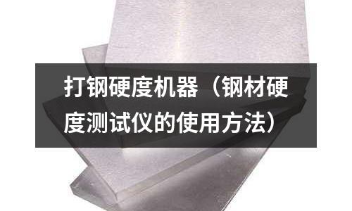打鋼硬度機器（鋼材硬度測試儀的使用方法）
