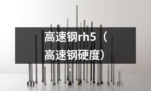 高速鋼rh5（高速鋼硬度）