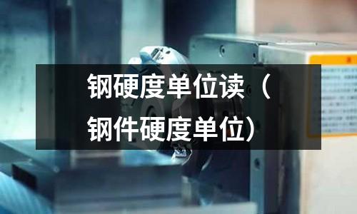 鋼硬度單位讀（鋼件硬度單位）