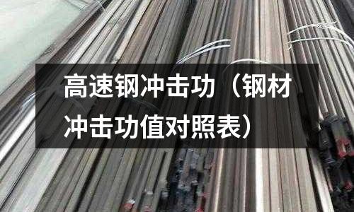 高速鋼沖擊功（鋼材沖擊功值對照表）