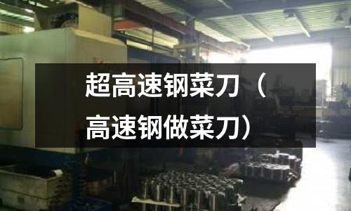 超高速鋼菜刀（高速鋼做菜刀）