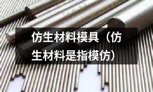 仿生材料模具（仿生材料是指模仿）