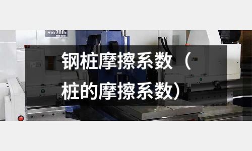 鋼樁摩擦系數（樁的摩擦系數）