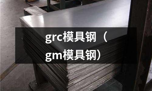 grc模具鋼（gm模具鋼）