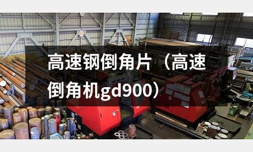 高速鋼倒角片（高速倒角機gd900）