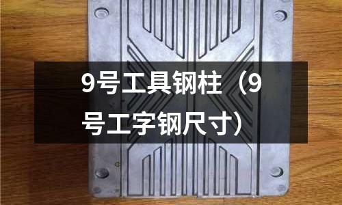 9號工具鋼柱（9號工字鋼尺寸）