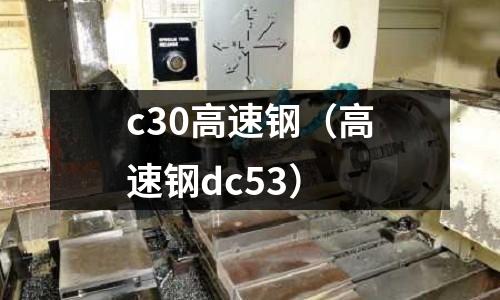 c30高速鋼（高速鋼dc53）