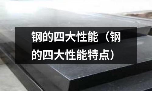 鋼的四大性能（鋼的四大性能特點）