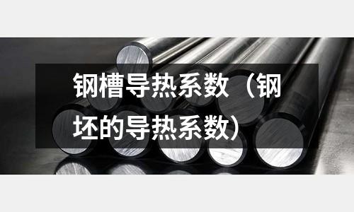 鋼槽導熱系數（鋼坯的導熱系數）