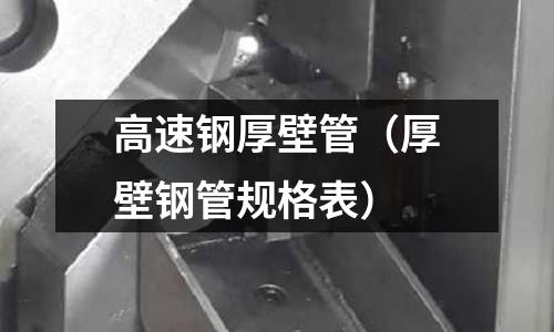 高速鋼厚壁管（厚壁鋼管規格表）