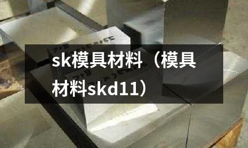 sk模具材料（模具材料skd11）
