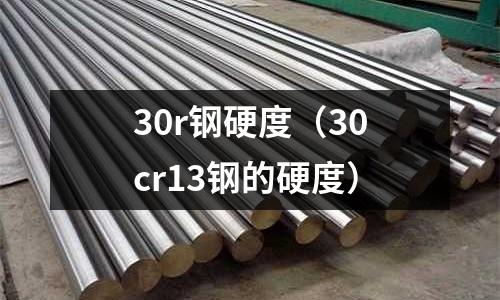 30r鋼硬度（30cr13鋼的硬度）