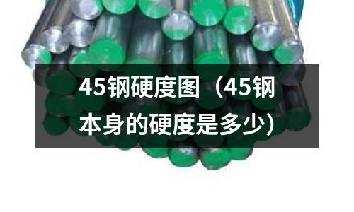 45鋼硬度圖（45鋼本身的硬度是多少）