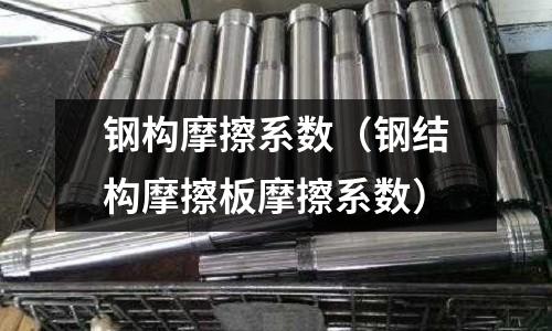 鋼構摩擦系數(鋼結構摩擦板摩擦系數)