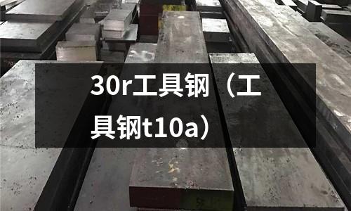 30r工具鋼(工具鋼t10a)
