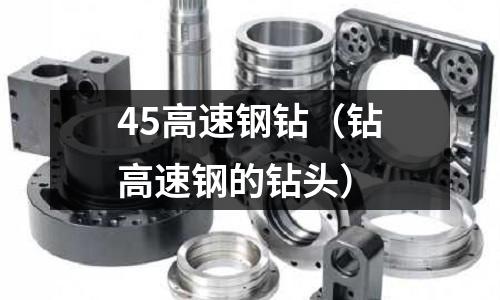 45高速鋼鉆(鉆高速鋼的鉆頭)