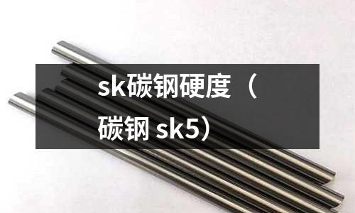 sk碳鋼硬度(碳鋼 sk5)