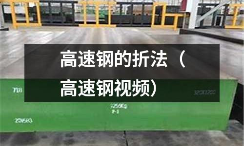 高速鋼的折法(高速鋼視頻)