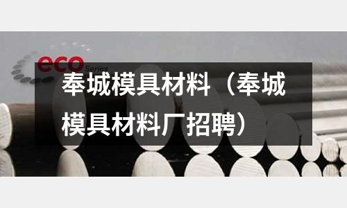 奉城模具材料（奉城模具材料廠招聘）