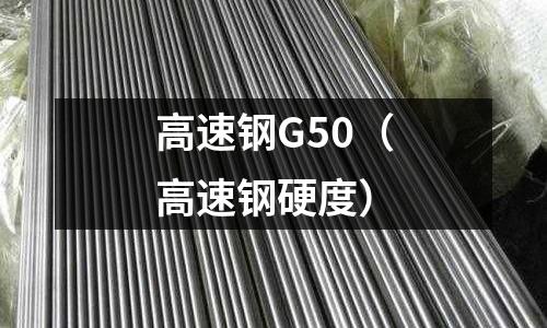 高速鋼G50(高速鋼硬度)