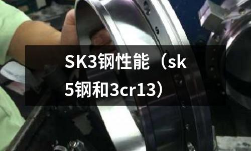 SK3鋼性能（sk5鋼和3cr13）