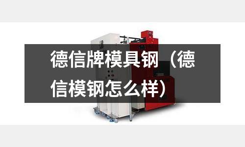 德信牌模具鋼（德信模鋼怎么樣）