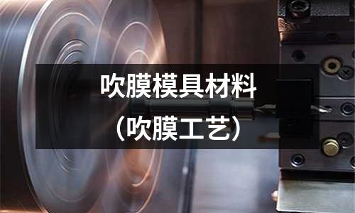 吹膜模具材料（吹膜工藝）