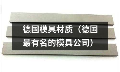 德國模具材質(德國最有名的模具公司)